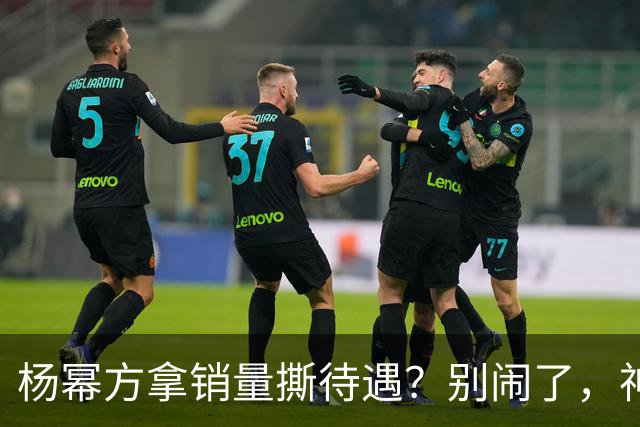 杨幂方拿销量撕待遇？别闹了，神仙姐姐的排面是能“爬”出来的吗