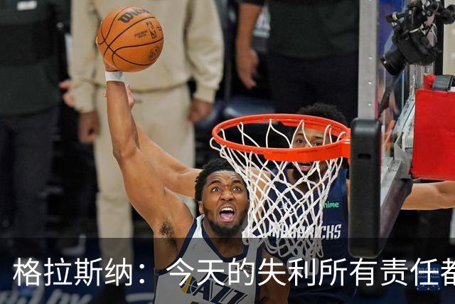 格拉斯纳：今天的失利所有责任都在我身上，可以说是因果报应之类