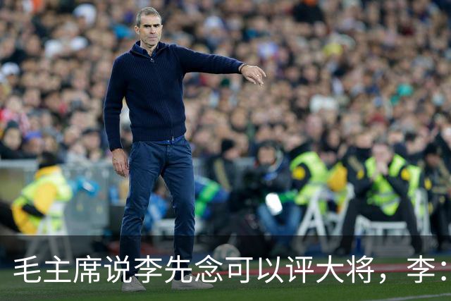 毛主席说李先念可以评大将，李：在您领导下，我当一名班长就行
