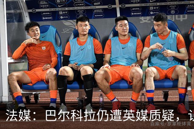 法媒：巴尔科拉仍遭英媒质疑，认为他在英超高强度下缺乏信心