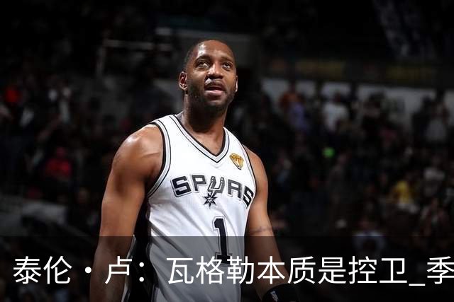 泰伦·卢：瓦格勒本质是控卫 季前赛出场时间最多却只出现1次失误