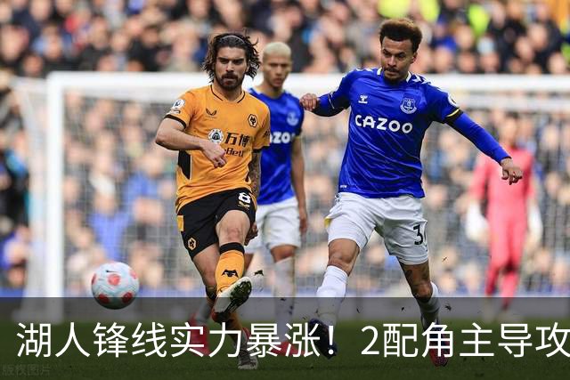湖人锋线实力暴涨！2配角主导攻守，格兰姆斯全面输出成替补大核