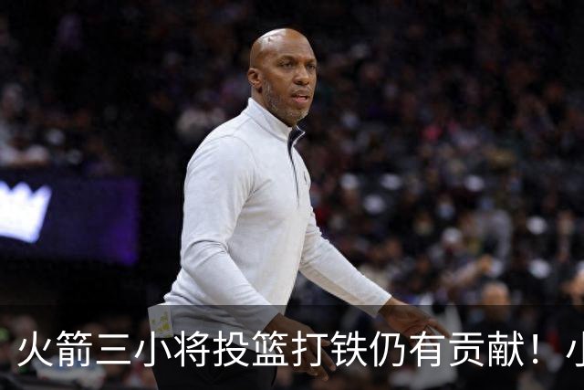 火箭三小将投篮打铁仍有贡献！小贾伊森可辅助，谢泼德明显进步！