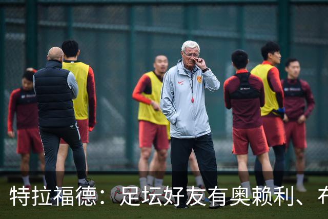 特拉福德：足坛好友有奥赖利、布拉德利；门将总统山选诺伊尔