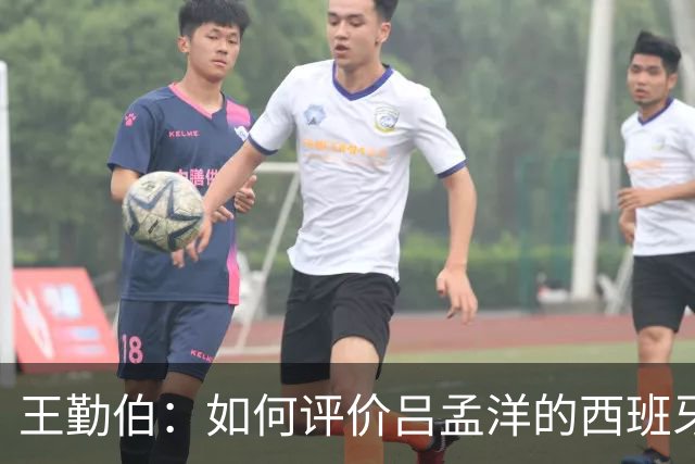 王勤伯：如何评价吕孟洋的西班牙人U19首战？
