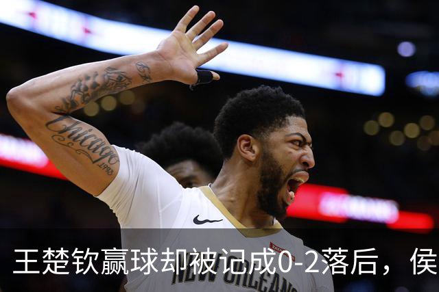 王楚钦赢球却被记成0-2落后，侯英超当场怒喷：我很生气！真无语