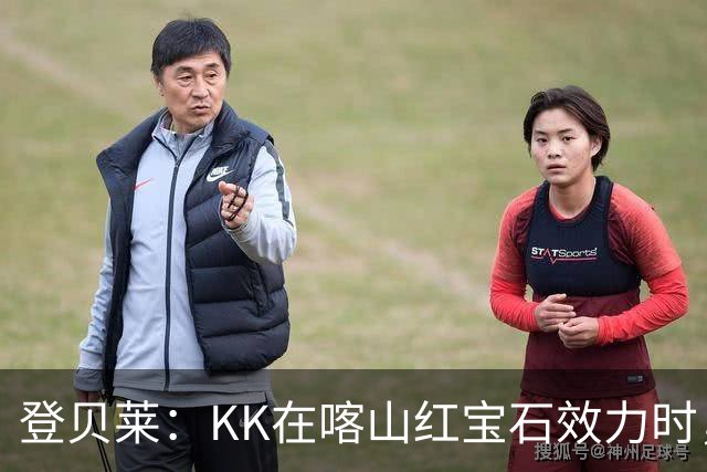 登贝莱：KK在喀山红宝石效力时，我就通过玩足球经理知道他了