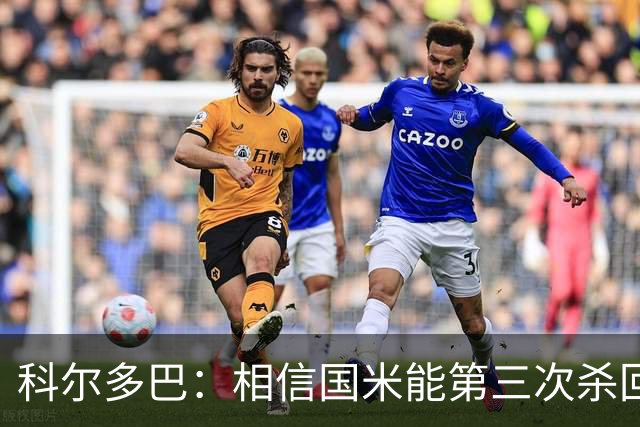 科尔多巴：相信国米能第三次杀回欧冠决赛 劳塔罗狡猾有街头属性