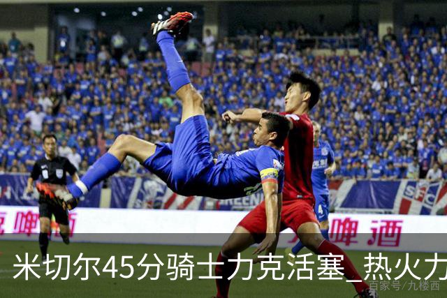 米切尔45分骑士力克活塞 热火力克国王止7连败