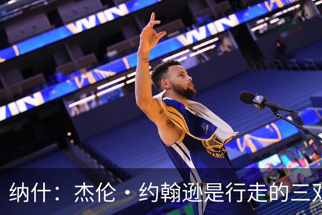 纳什：杰伦·约翰逊是行走的三双机器 若再提升效率将让球队更强