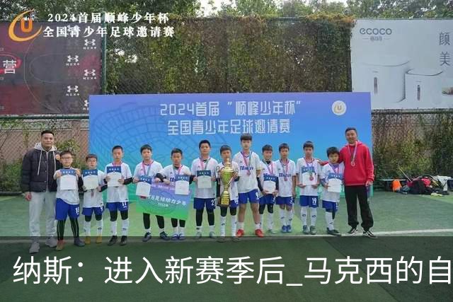 纳斯：进入新赛季后 马克西的自信和成熟度都上了一个台阶