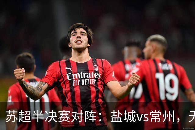 苏超半决赛对阵：盐城vs常州，无锡vs泰州