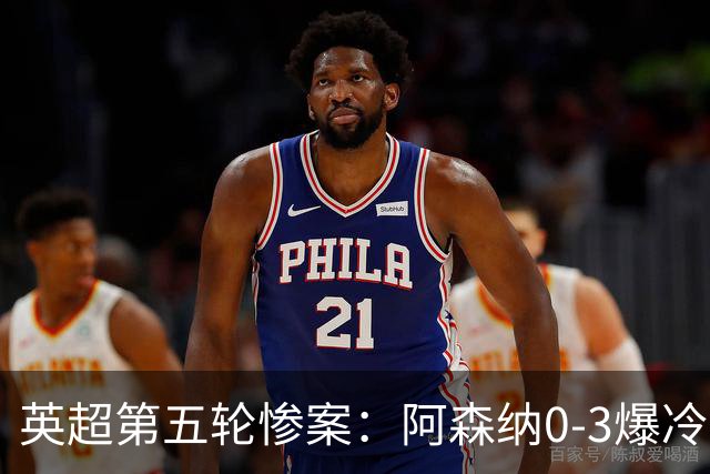 英超第五轮惨案：阿森纳0-3爆冷，连胜终结引争议