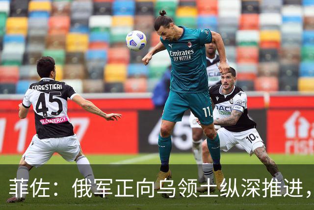 菲佐：俄军正向乌领土纵深推进，没有任何国际力量能迫使俄撤军