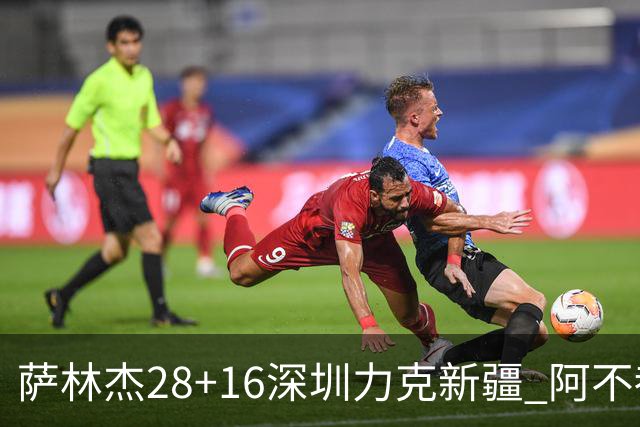萨林杰28+16深圳力克新疆 阿不都沙拉木20+12