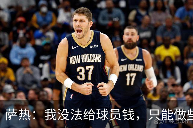 萨热：我没法给球员钱，只能做些力所能及的事比如放几天假