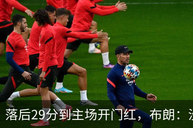 落后29分到主场开门红，布朗：没有比这更精彩的剧本