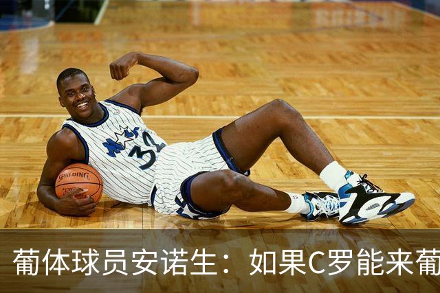 葡体球员安诺生：如果C罗能来葡萄牙体育，我会非常高兴