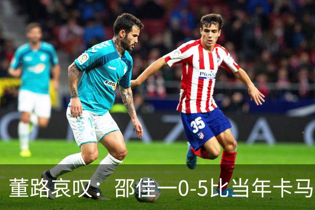 董路哀叹：邵佳一0-5比当年卡马乔1-5还恶心 一件事我喊了10年没人听