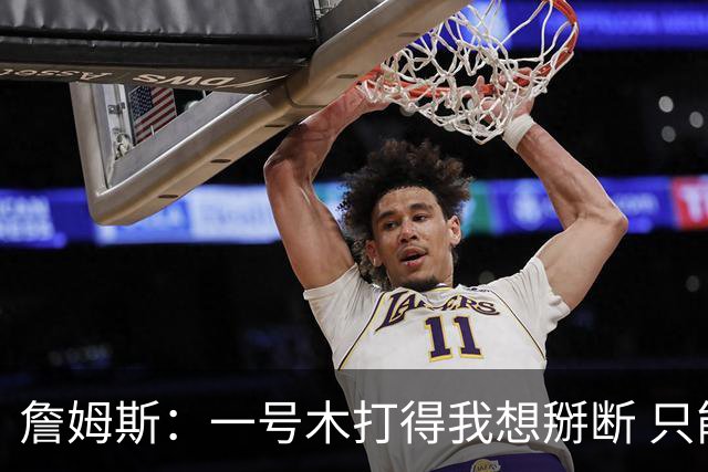 詹姆斯：一号木打得我想掰断 只能提醒自己又不是去打职业巡回赛