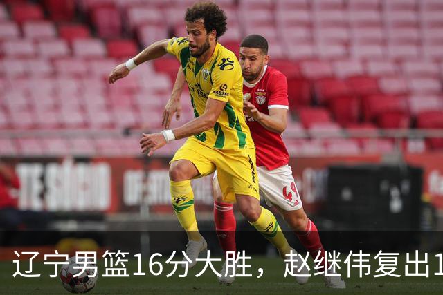辽宁男篮16分大胜，赵继伟复出16+6，库珀20+7段睿骐15分！