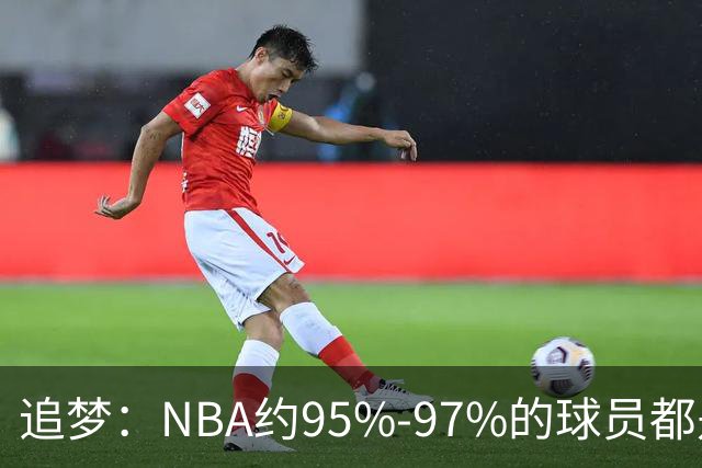 追梦：NBA约95%-97%的球员都是角色球员 并非人人基本功扎实