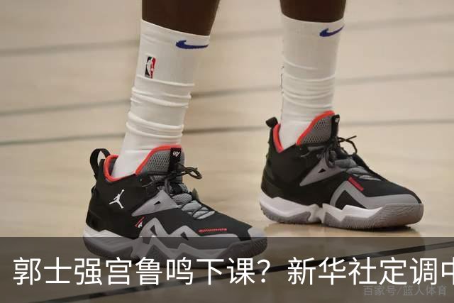 郭士强宫鲁鸣下课？新华社定调中国篮球，篮协主席郭振明也被牵连