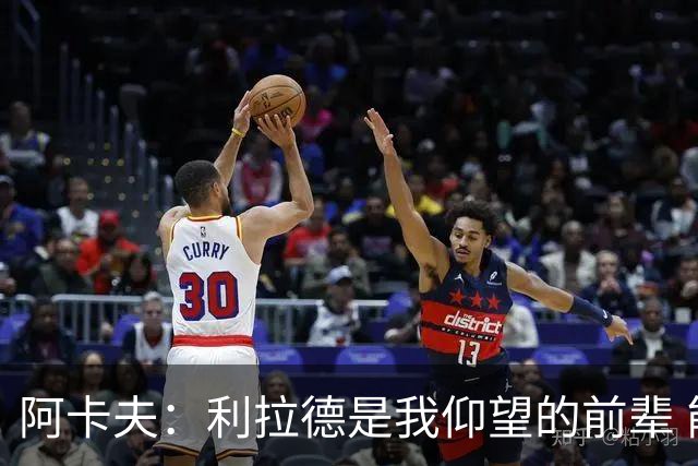 阿卡夫：利拉德是我仰望的前辈 能和他聊天沟通的感觉很棒
