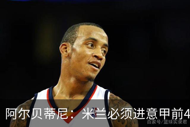 阿尔贝蒂尼：米兰必须进意甲前4，并始终以最高目标为追求
