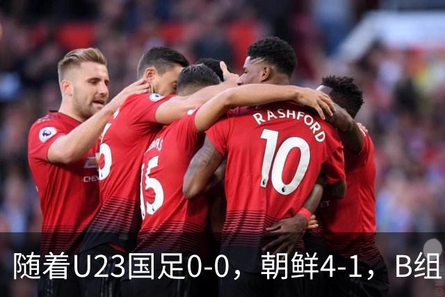 随着U23国足0-0，朝鲜4-1，B组出线形势改写：中国队头名晋级，伊朗爆冷出局