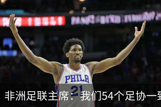 非洲足联主席：我们54个足协一致且无条件支持因凡蒂诺连任