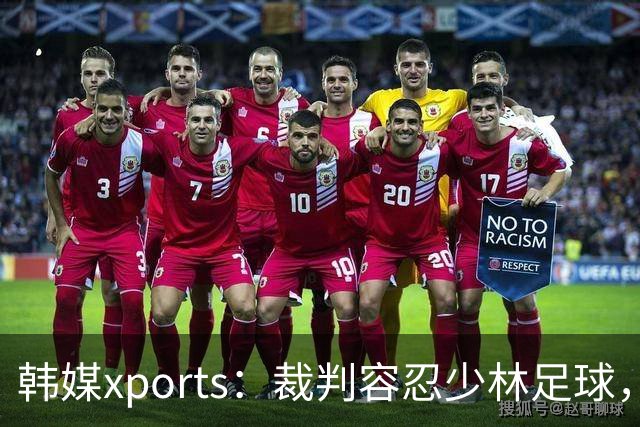 韩媒xports：裁判容忍少林足球，中国用粗野犯规折磨韩国球员