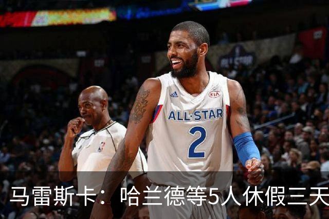 马雷斯卡：哈兰德等5人休假三天；我对格伊的表现很满意