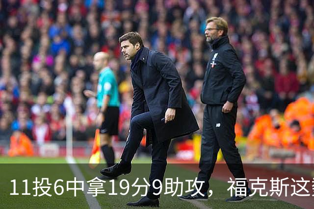 11投6中拿19分9助攻，福克斯这数据却配了5次失误