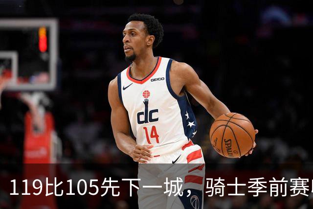 119比105先下一城，骑士季前赛收官再战魔术