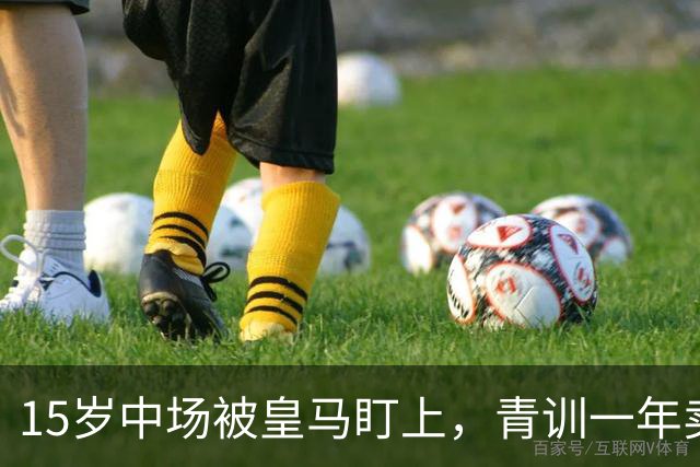 15岁中场被皇马盯上，青训一年卖出2亿欧
