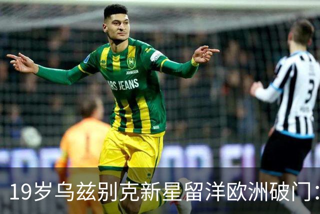 19岁乌兹别克新星留洋欧洲破门：今年U23亚洲杯输给中国队！