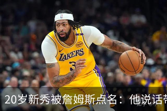 20岁新秀被詹姆斯点名：他说话带着聪明的自信