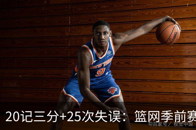20记三分+25次失误：篮网季前赛首战打出陌生数据