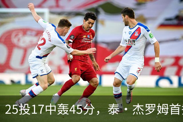 25投17中轰45分，泰·杰罗姆首秀就打出训练里的样子