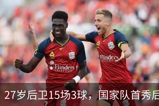 27岁后卫15场3球，国家队首秀后又在杯赛破门
