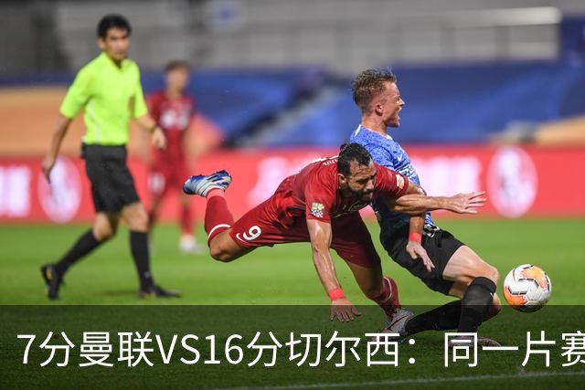 7分曼联VS16分切尔西：同一片赛场，两个平行宇宙的悲喜不相通