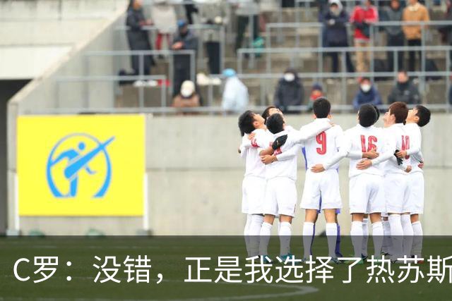 C罗：没错，正是我选择了热苏斯担任葡萄牙主教练