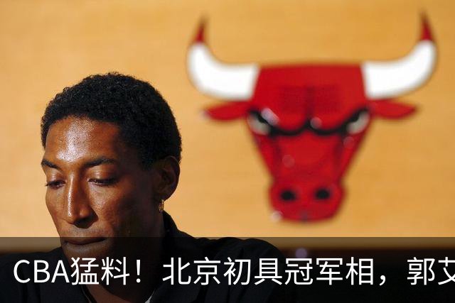 CBA猛料！北京初具冠军相，郭艾伦酝酿复出，徐杰比赛中闹情绪！