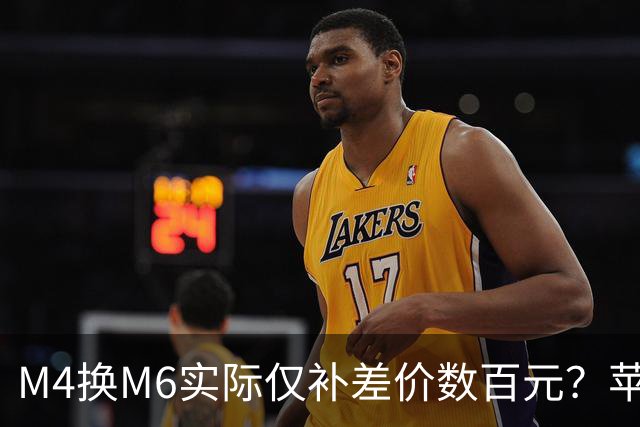 M4换M6实际仅补差价数百元？苹果以旧换新估值飙升