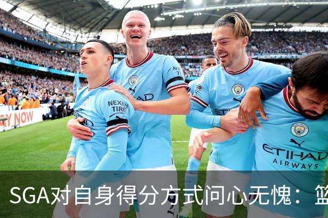 SGA对自身得分方式问心无愧：篮球为我创造了美好 社媒非议随便来