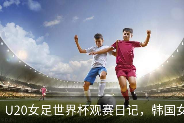 U20女足世界杯观赛日记，韩国女足难越意大利这关止步八强